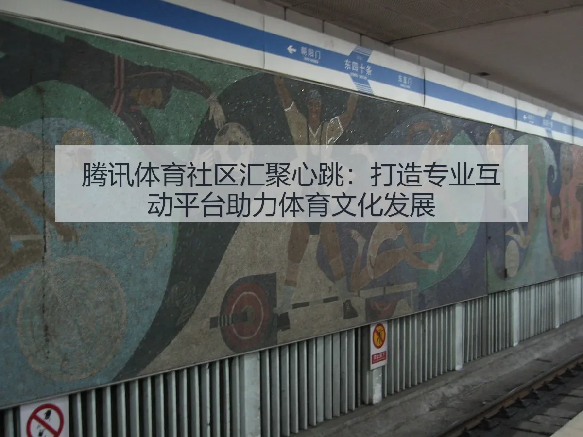 腾讯体育社区汇聚心跳:打造专业互动平台助力体育文化发展