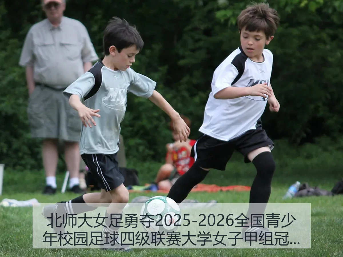 北师大女足勇夺2025-2026全国青少年校园足球四级联赛大学女子甲组冠军解析