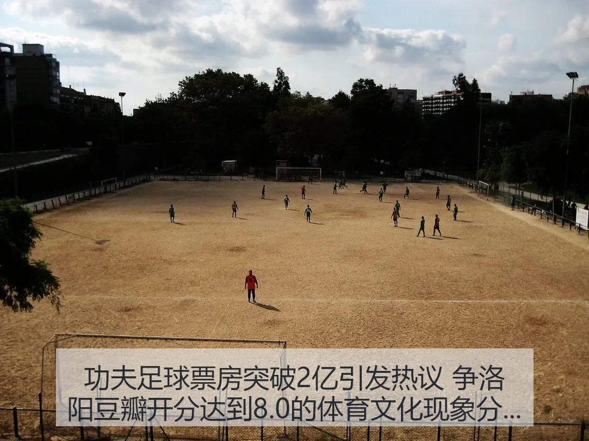功夫足球票房突破2亿引发热议 争洛阳豆瓣开分达到8.0的体育文化现象分析