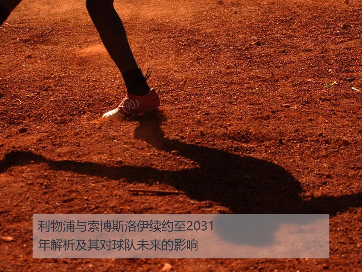 利物浦与索博斯洛伊续约至2031年解析及其对球队未来的影响