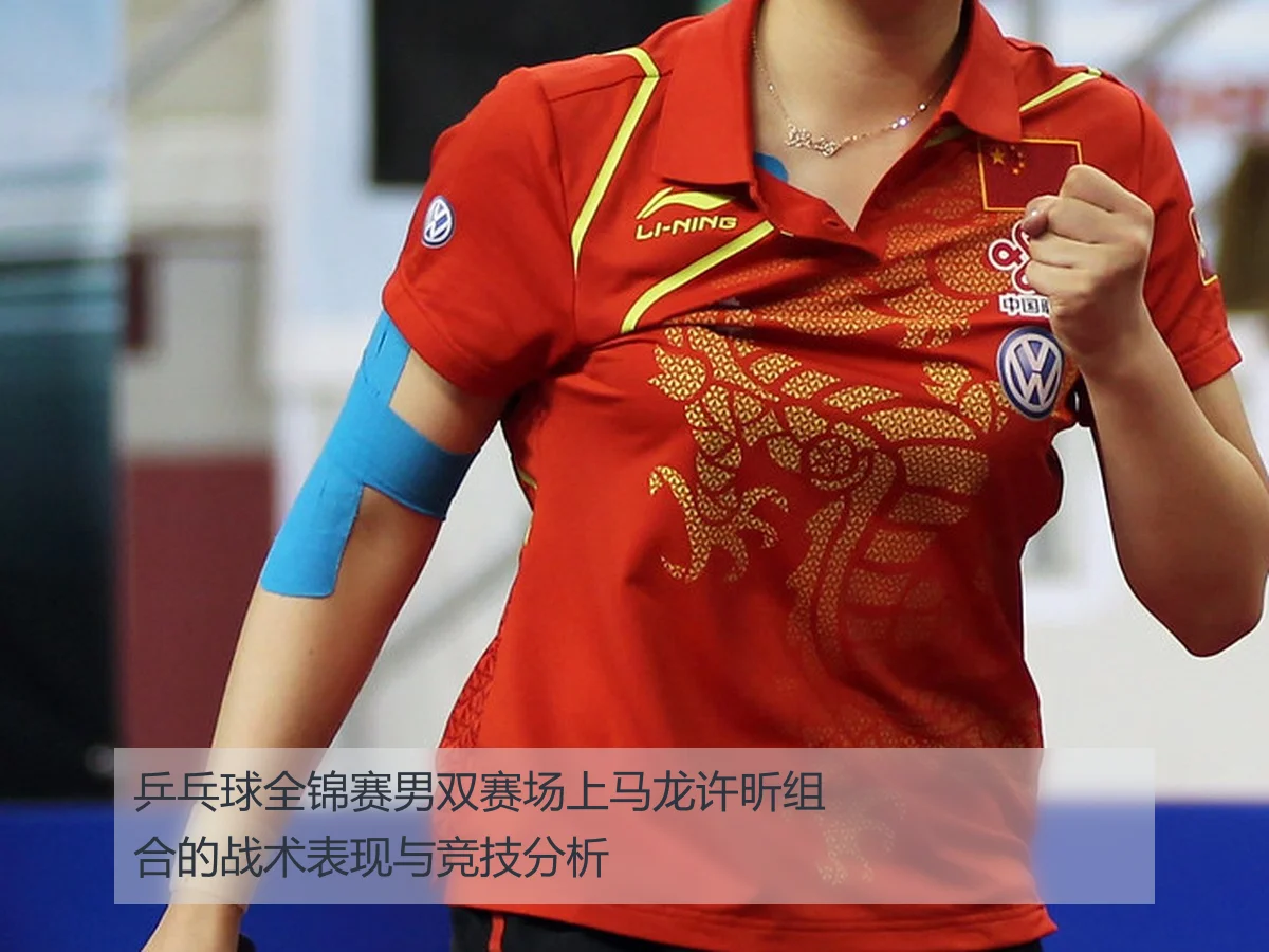 乒乓球全锦赛男双赛场上马龙许昕组合的战术表现与竞技分析