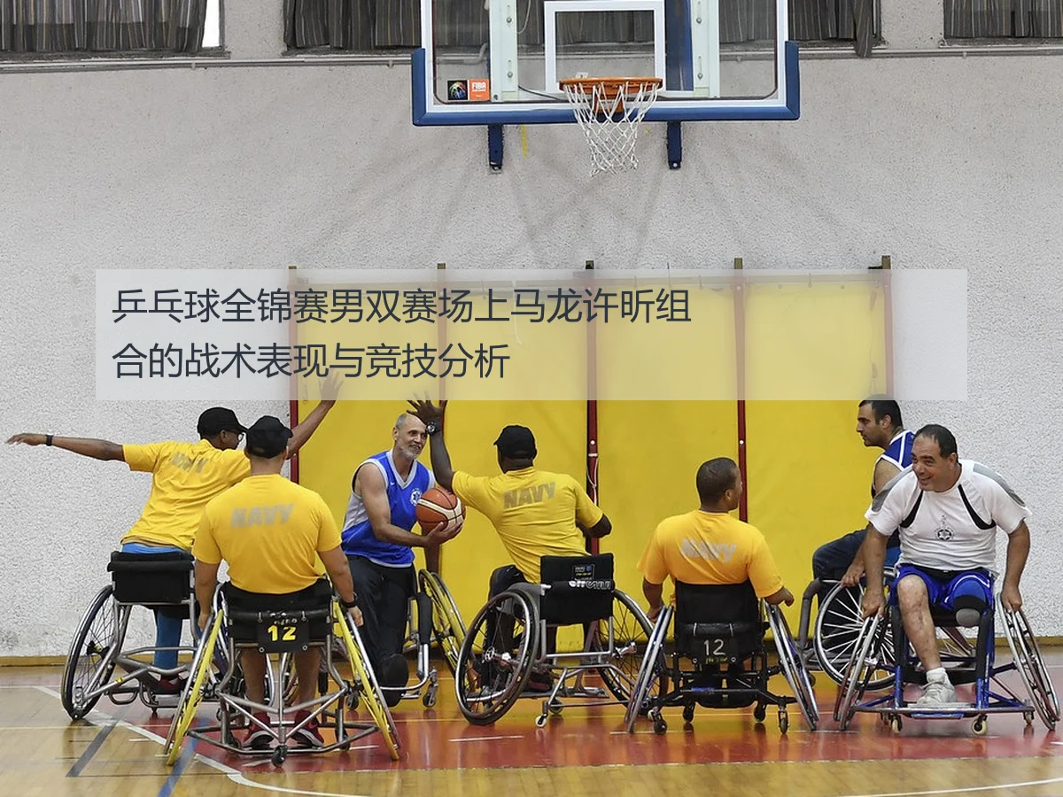 乒乓球全锦赛男双赛场上马龙许昕组合的战术表现与竞技分析