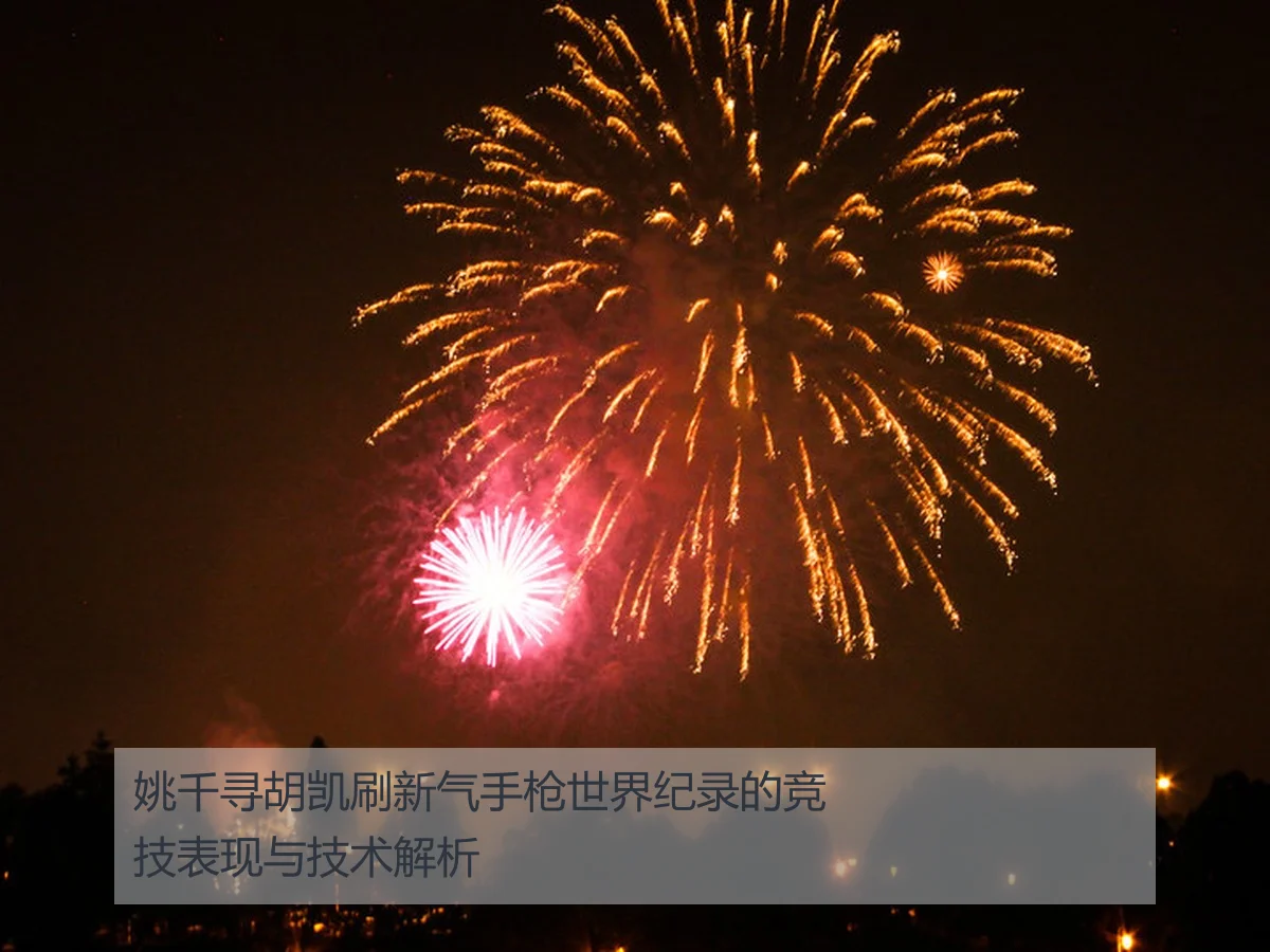 姚千寻胡凯刷新气手枪世界纪录的竞技表现与技术解析